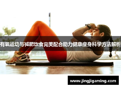 有氧运动与减肥饮食完美配合助力健康瘦身科学方法解析